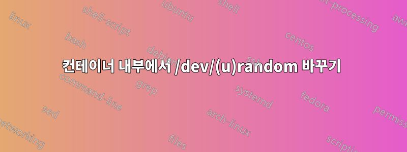 컨테이너 내부에서 /dev/(u)random 바꾸기