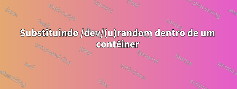 Substituindo /dev/(u)random dentro de um contêiner