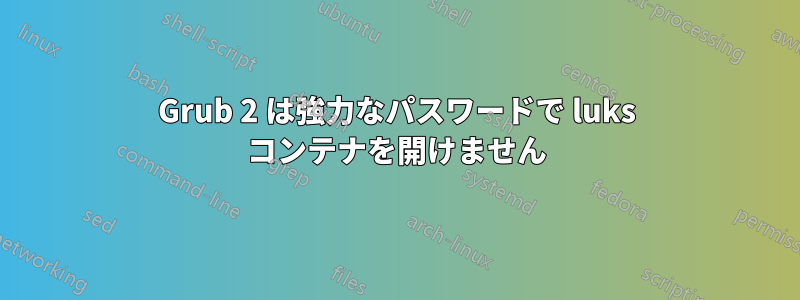 Grub 2 は強力なパスワードで luks コンテナを開けません