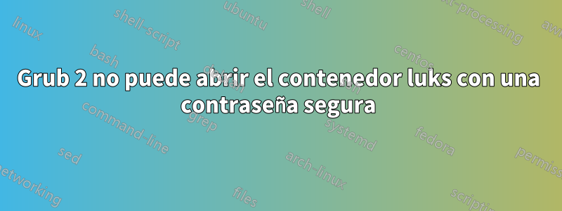 Grub 2 no puede abrir el contenedor luks con una contraseña segura