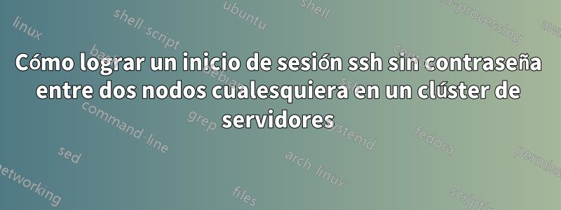 Cómo lograr un inicio de sesión ssh sin contraseña entre dos nodos cualesquiera en un clúster de servidores