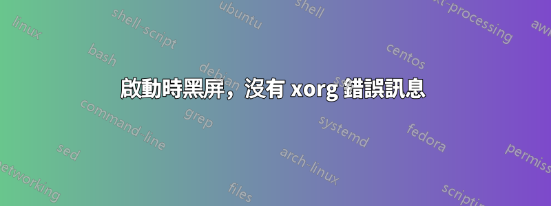 啟動時黑屏，沒有 xorg 錯誤訊息