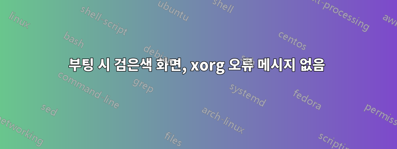 부팅 시 검은색 화면, xorg 오류 메시지 없음