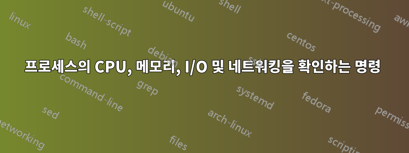 프로세스의 CPU, 메모리, I/O 및 네트워킹을 확인하는 명령