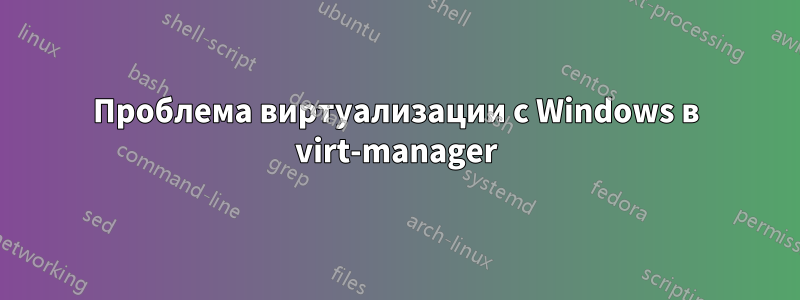 Проблема виртуализации с Windows в virt-manager