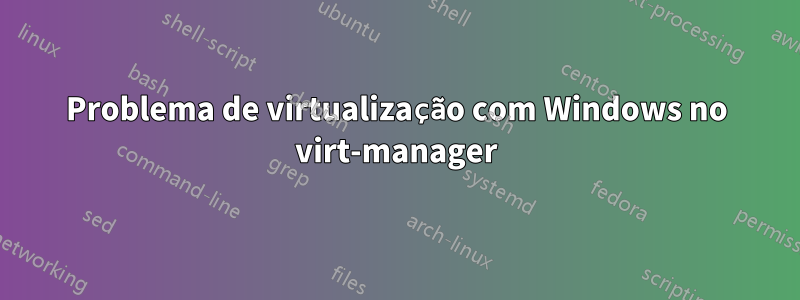 Problema de virtualização com Windows no virt-manager