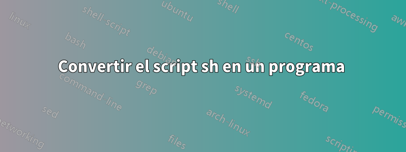 Convertir el script sh en un programa