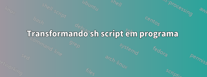 Transformando sh script em programa