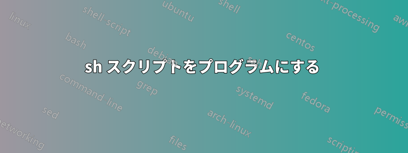 sh スクリプトをプログラムにする