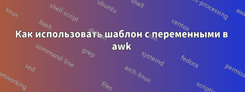 Как использовать шаблон с переменными в awk