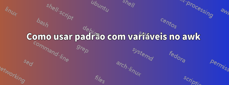 Como usar padrão com variáveis ​​no awk