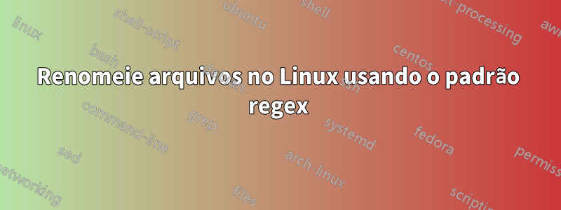 Renomeie arquivos no Linux usando o padrão regex