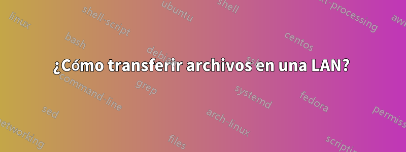 ¿Cómo transferir archivos en una LAN?