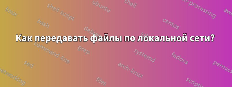 Как передавать файлы по локальной сети?