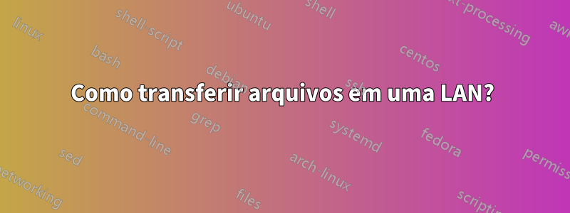 Como transferir arquivos em uma LAN?