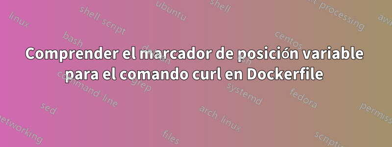 Comprender el marcador de posición variable para el comando curl en Dockerfile