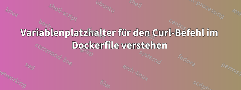 Variablenplatzhalter für den Curl-Befehl im Dockerfile verstehen