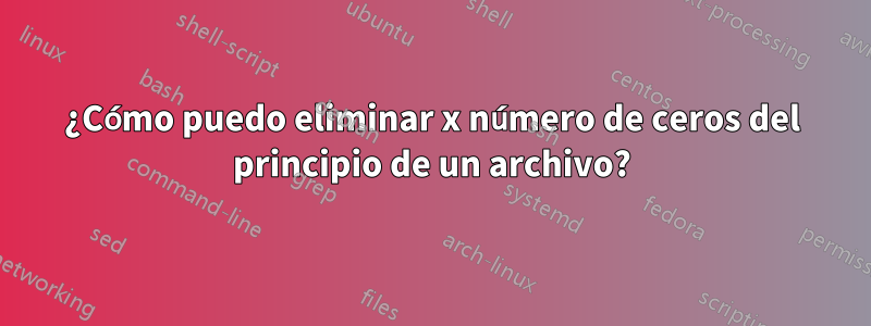 ¿Cómo puedo eliminar x número de ceros del principio de un archivo?