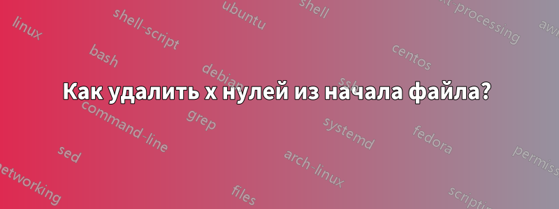 Как удалить x нулей из начала файла?