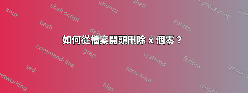 如何從檔案開頭刪除 x 個零？