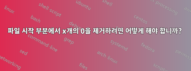 파일 시작 부분에서 x개의 0을 제거하려면 어떻게 해야 합니까?