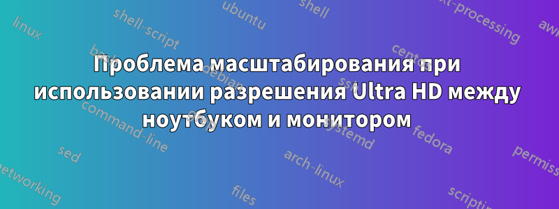 Проблема масштабирования при использовании разрешения Ultra HD между ноутбуком и монитором