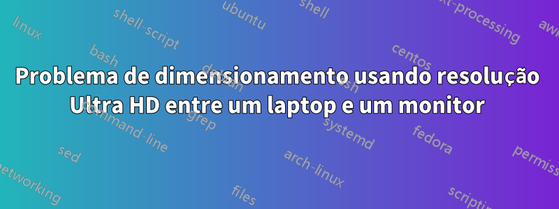 Problema de dimensionamento usando resolução Ultra HD entre um laptop e um monitor