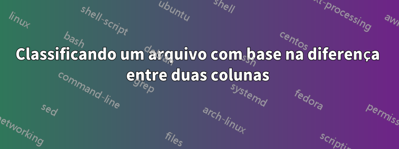 Classificando um arquivo com base na diferença entre duas colunas