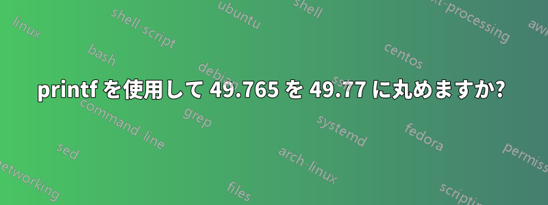 printf を使用して 49.765 を 49.77 に丸めますか?