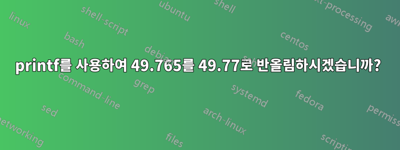 printf를 사용하여 49.765를 49.77로 반올림하시겠습니까?