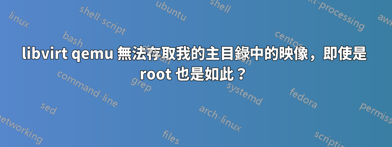 libvirt qemu 無法存取我的主目錄中的映像，即使是 root 也是如此？