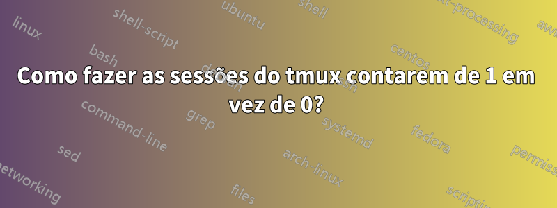 Como fazer as sessões do tmux contarem de 1 em vez de 0?