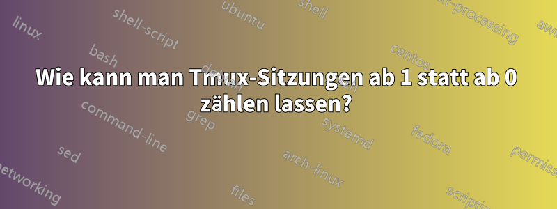 Wie kann man Tmux-Sitzungen ab 1 statt ab 0 zählen lassen?