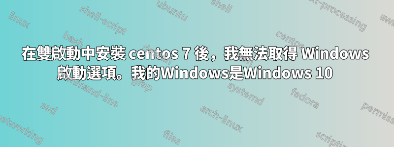 在雙啟動中安裝 centos 7 後，我無法取得 Windows 啟動選項。我的Windows是Windows 10