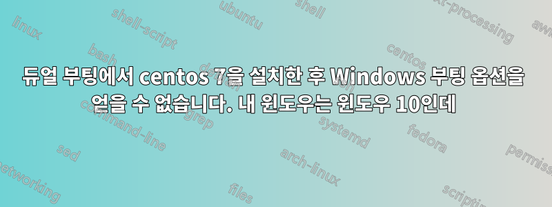 듀얼 부팅에서 centos 7을 설치한 후 Windows 부팅 옵션을 얻을 수 없습니다. 내 윈도우는 윈도우 10인데