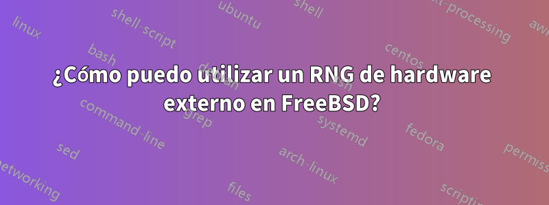 ¿Cómo puedo utilizar un RNG de hardware externo en FreeBSD?