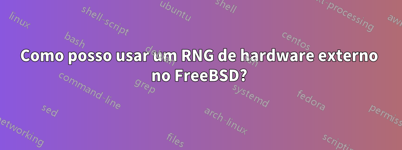 Como posso usar um RNG de hardware externo no FreeBSD?