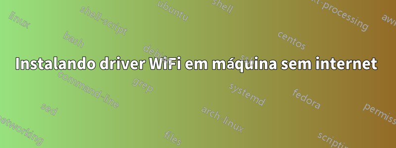 Instalando driver WiFi em máquina sem internet