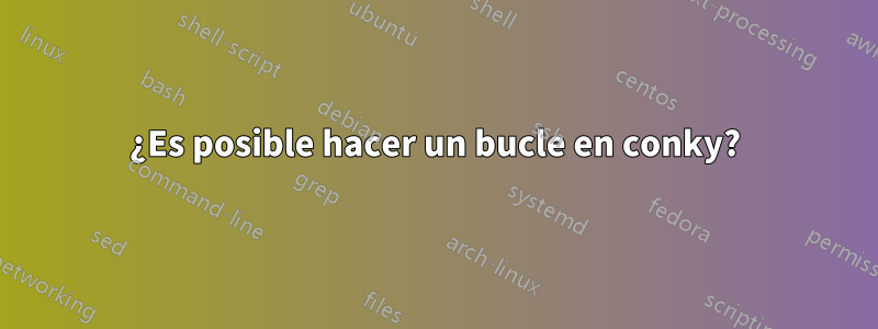 ¿Es posible hacer un bucle en conky?