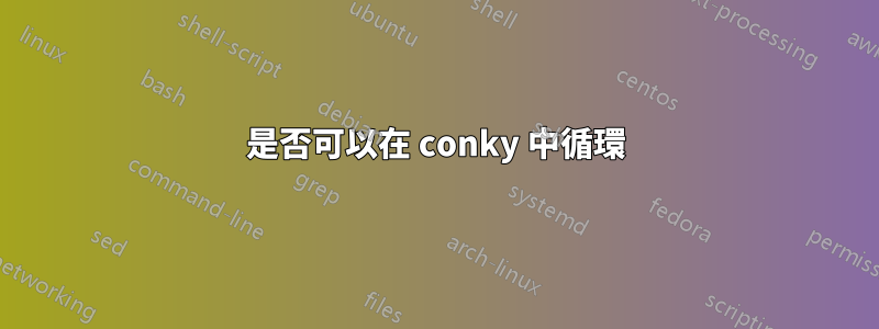 是否可以在 conky 中循環