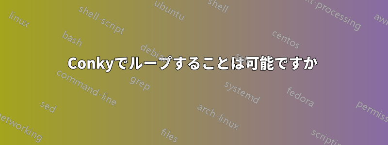 Conkyでループすることは可能ですか