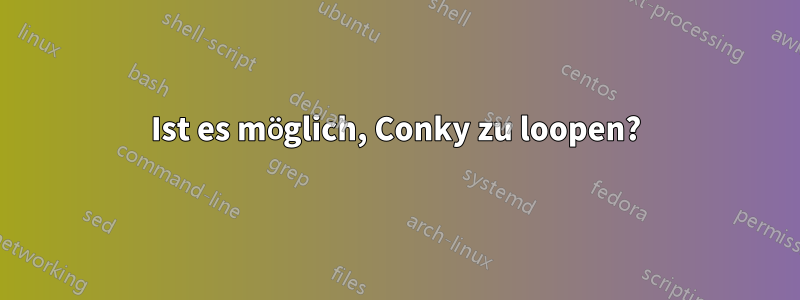 Ist es möglich, Conky zu loopen?