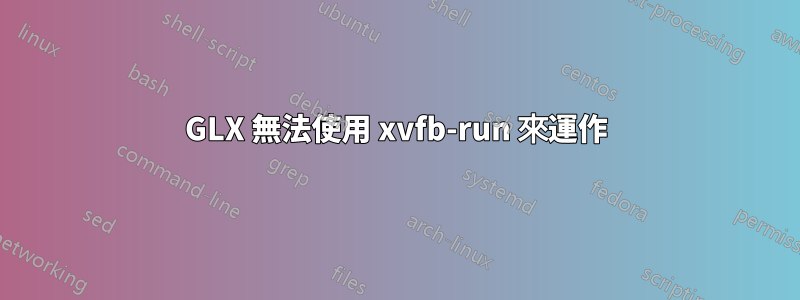 GLX 無法使用 xvfb-run 來運作