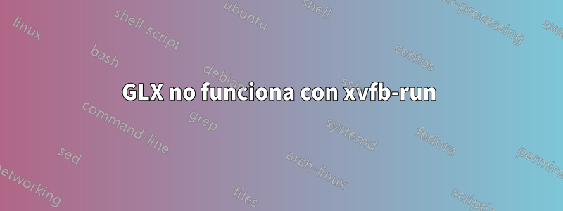 GLX no funciona con xvfb-run