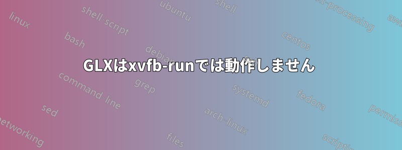 GLXはxvfb-runでは動作しません