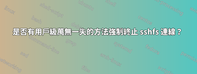 是否有用戶級萬無一失的方法強制終止 sshfs 連線？