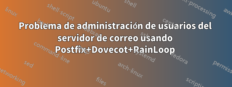 Problema de administración de usuarios del servidor de correo usando Postfix+Dovecot+RainLoop