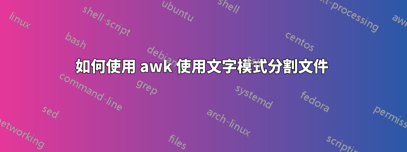 如何使用 awk 使用文字模式分割文件