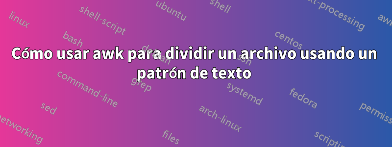 Cómo usar awk para dividir un archivo usando un patrón de texto