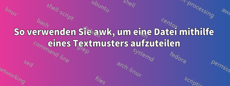 So verwenden Sie awk, um eine Datei mithilfe eines Textmusters aufzuteilen